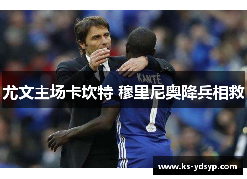 尤文主场卡坎特 穆里尼奥降兵相救