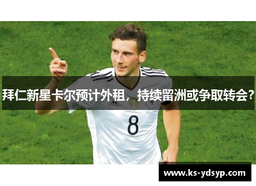 拜仁新星卡尔预计外租，持续留洲或争取转会？